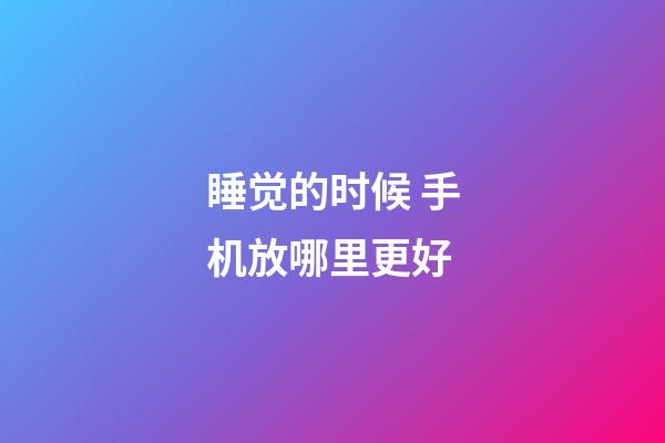 睡觉的时候 手机放哪里更好